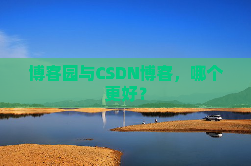 博客园与CSDN博客，哪个更好？