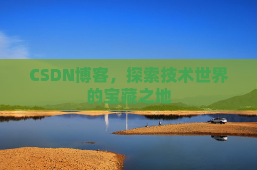 CSDN博客，探索技术世界的宝藏之地